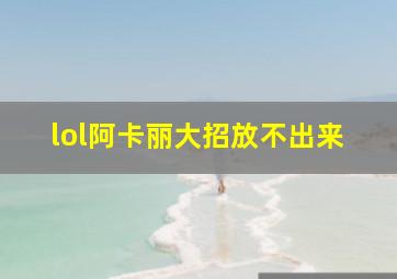 lol阿卡丽大招放不出来