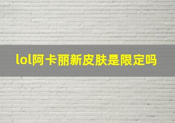 lol阿卡丽新皮肤是限定吗