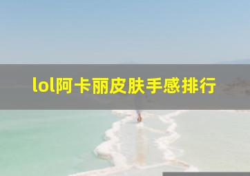 lol阿卡丽皮肤手感排行