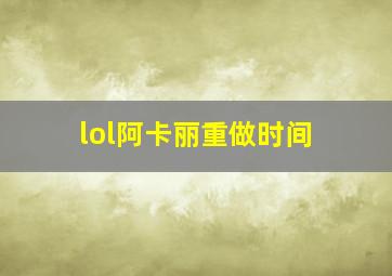 lol阿卡丽重做时间