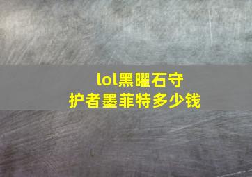 lol黑曜石守护者墨菲特多少钱