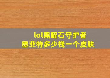 lol黑曜石守护者墨菲特多少钱一个皮肤