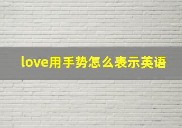 love用手势怎么表示英语