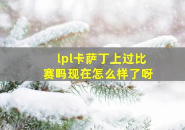 lpl卡萨丁上过比赛吗现在怎么样了呀