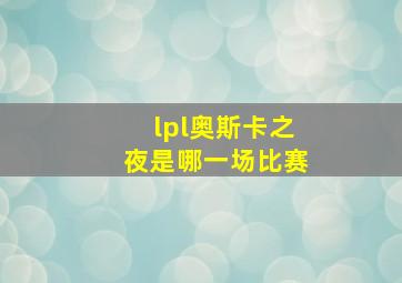 lpl奥斯卡之夜是哪一场比赛