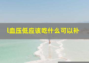 l血压低应该吃什么可以补