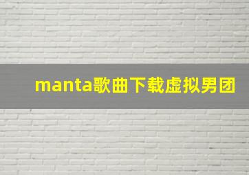 manta歌曲下载虚拟男团