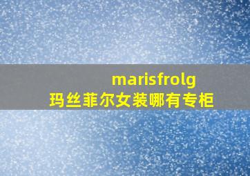 marisfrolg玛丝菲尔女装哪有专柜