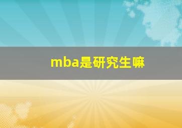 mba是研究生嘛