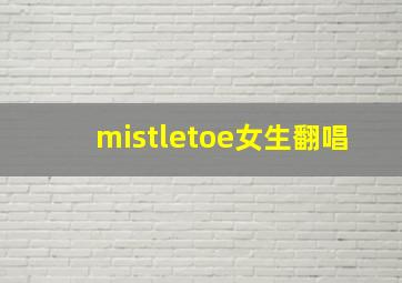 mistletoe女生翻唱