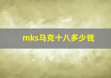 mks马克十八多少钱