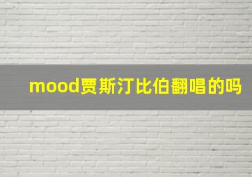 mood贾斯汀比伯翻唱的吗