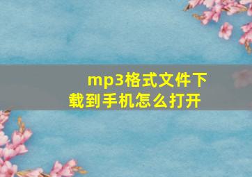 mp3格式文件下载到手机怎么打开