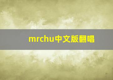 mrchu中文版翻唱