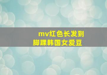 mv红色长发到脚踝韩国女爱豆