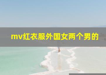 mv红衣服外国女两个男的