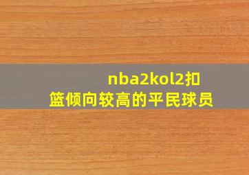 nba2kol2扣篮倾向较高的平民球员