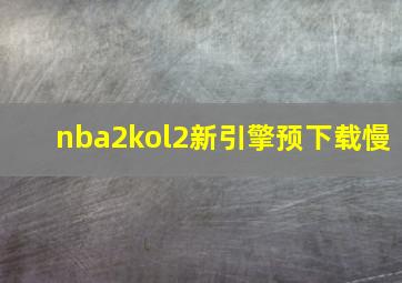 nba2kol2新引擎预下载慢