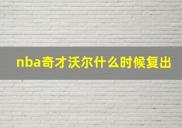 nba奇才沃尔什么时候复出