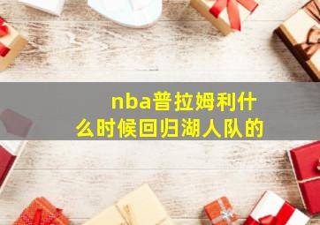 nba普拉姆利什么时候回归湖人队的