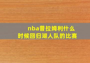 nba普拉姆利什么时候回归湖人队的比赛