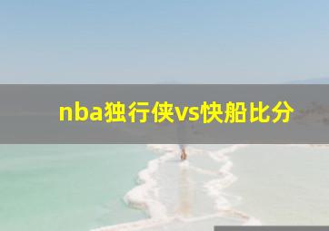 nba独行侠vs快船比分