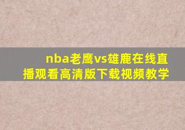 nba老鹰vs雄鹿在线直播观看高清版下载视频教学