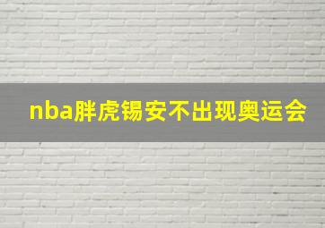 nba胖虎锡安不出现奥运会