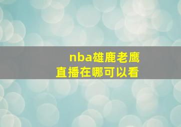 nba雄鹿老鹰直播在哪可以看