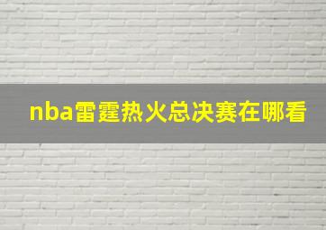 nba雷霆热火总决赛在哪看