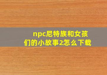 npc尼特族和女孩们的小故事2怎么下载