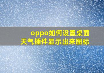 oppo如何设置桌面天气插件显示出来图标