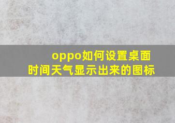 oppo如何设置桌面时间天气显示出来的图标