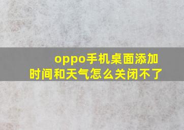 oppo手机桌面添加时间和天气怎么关闭不了