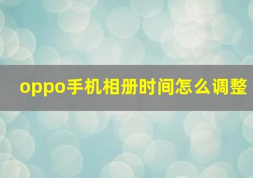 oppo手机相册时间怎么调整