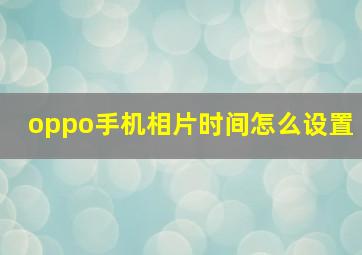 oppo手机相片时间怎么设置