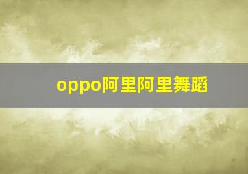 oppo阿里阿里舞蹈