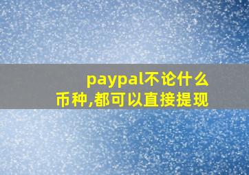 paypal不论什么币种,都可以直接提现