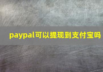 paypal可以提现到支付宝吗