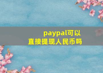 paypal可以直接提现人民币吗