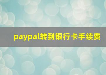 paypal转到银行卡手续费