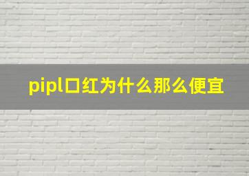 pipl口红为什么那么便宜