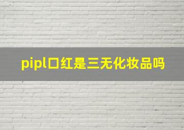 pipl口红是三无化妆品吗