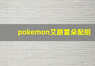 pokemon艾路雷朵配招