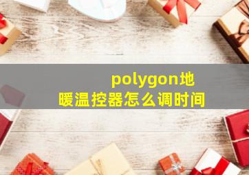 polygon地暖温控器怎么调时间