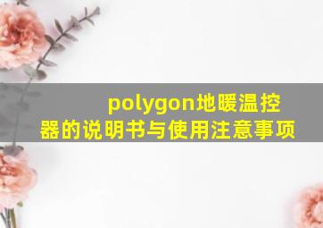 polygon地暖温控器的说明书与使用注意事项