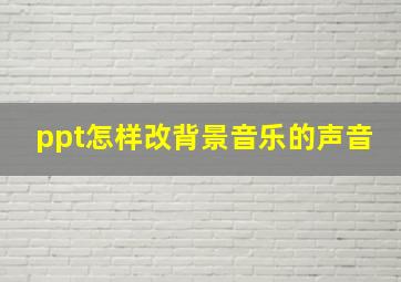 ppt怎样改背景音乐的声音