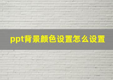 ppt背景颜色设置怎么设置