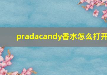 pradacandy香水怎么打开