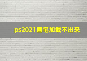 ps2021画笔加载不出来